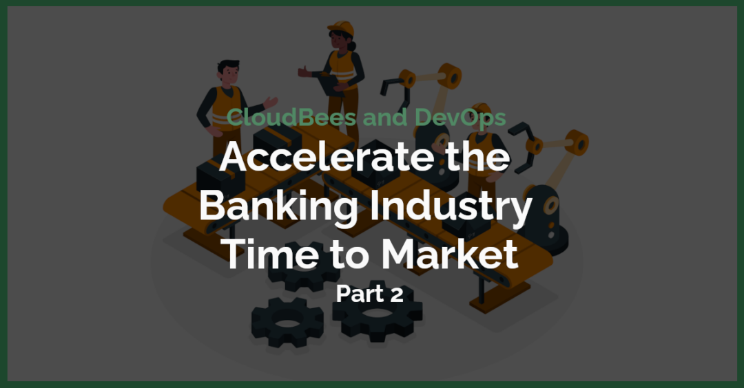 DevOps and CloudBees Accelerate Banking Innovation Part 2