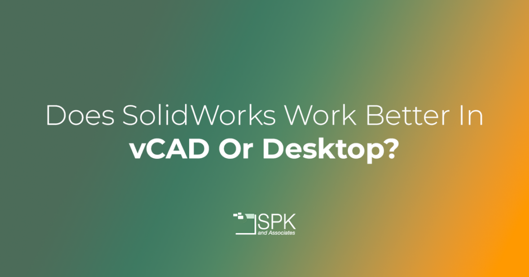 Does SolidWorks Work Better In vCAD Or Desktop?