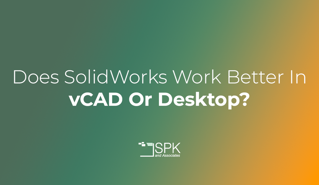 Does SolidWorks Work Better In vCAD Or Desktop?