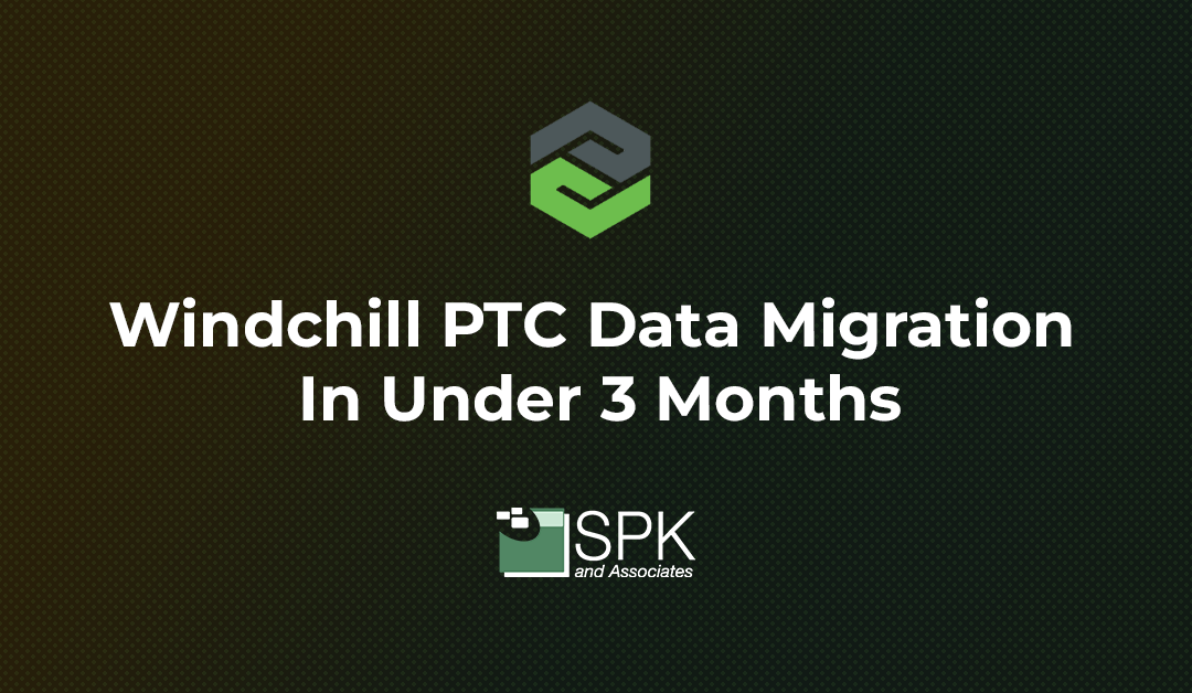 Windchill PTC Data Migration In Under 3 Months