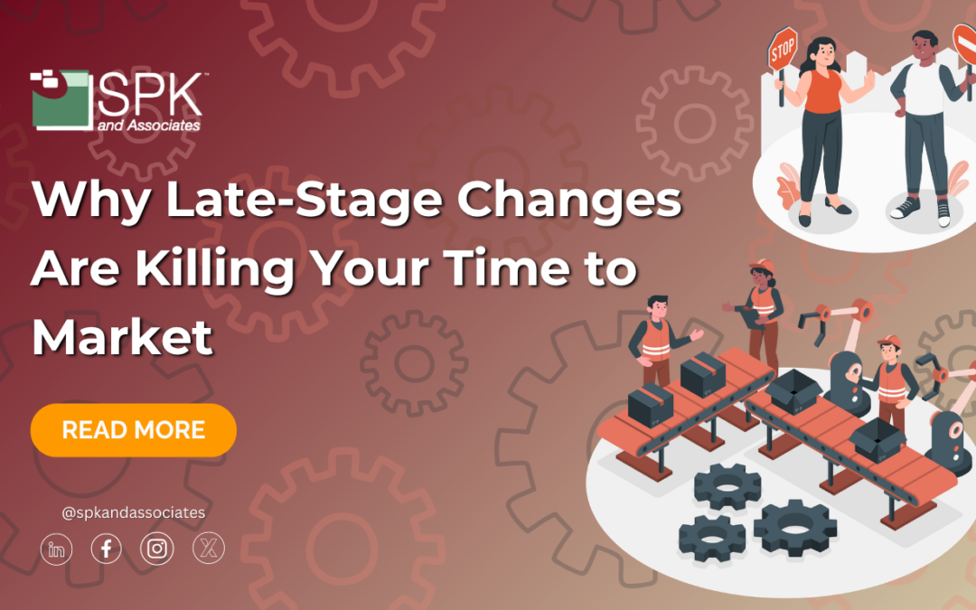 Why Late-Stage Changes Are Killing Your Time to Market